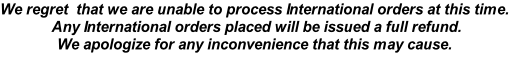 We regret  that we are unable to process International orders at this time.
 Any International orders placed will be issued a full refund. 
We apologize for any inconvenience that this may cause.

